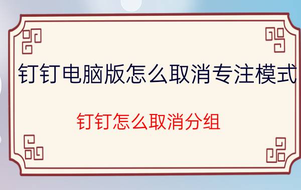 钉钉电脑版怎么取消专注模式 钉钉怎么取消分组？